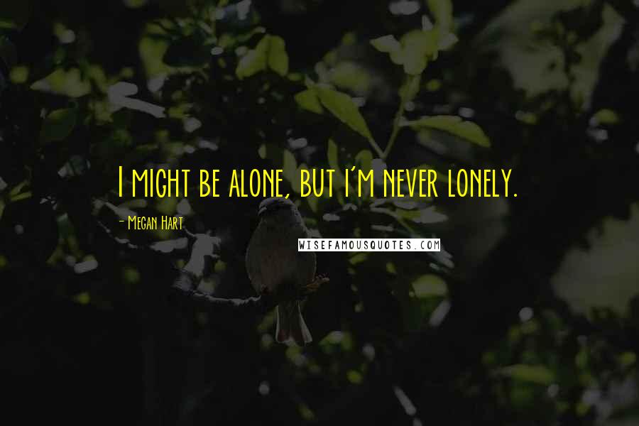 Megan Hart Quotes: I might be alone, but i'm never lonely.