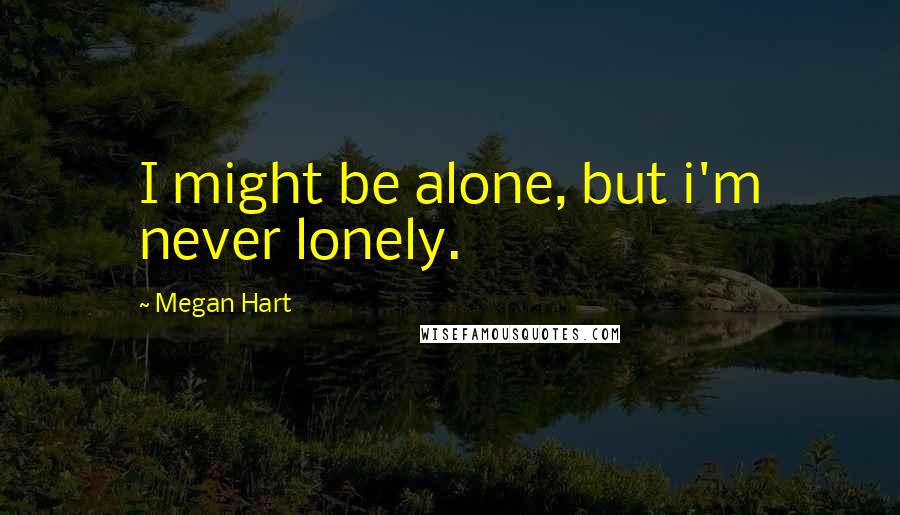 Megan Hart Quotes: I might be alone, but i'm never lonely.