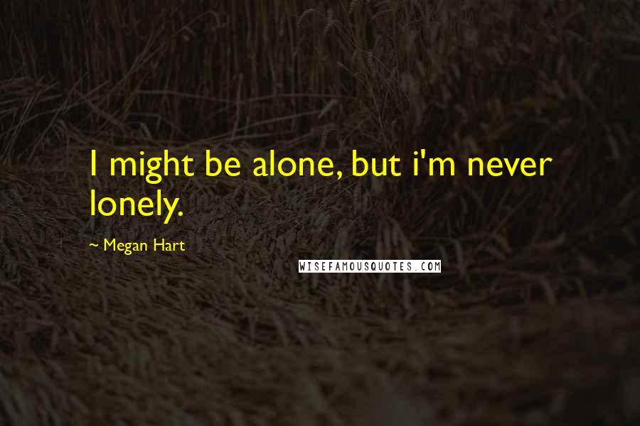 Megan Hart Quotes: I might be alone, but i'm never lonely.