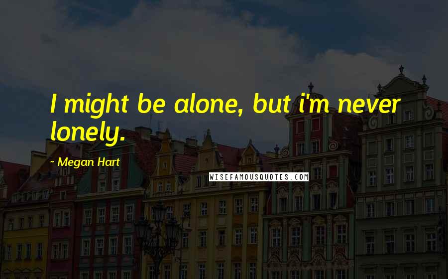 Megan Hart Quotes: I might be alone, but i'm never lonely.