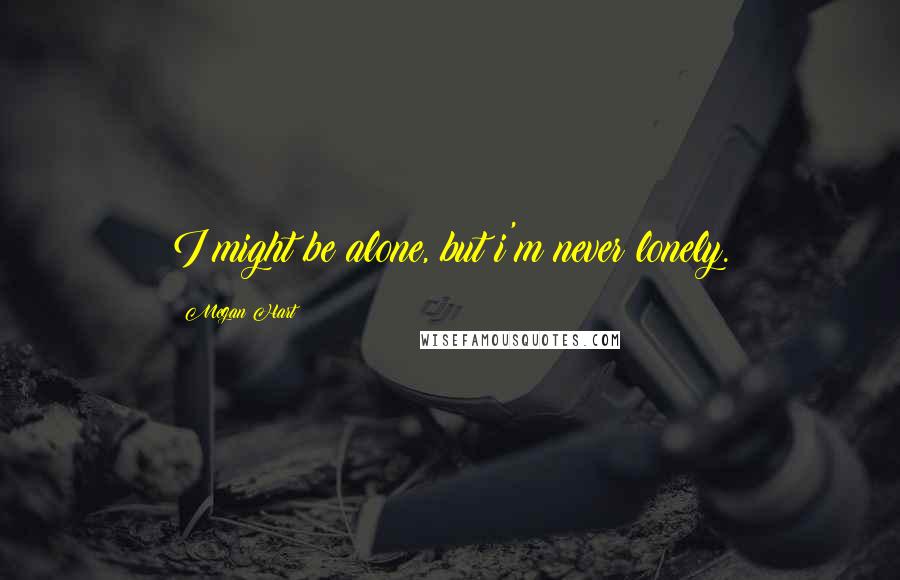 Megan Hart Quotes: I might be alone, but i'm never lonely.