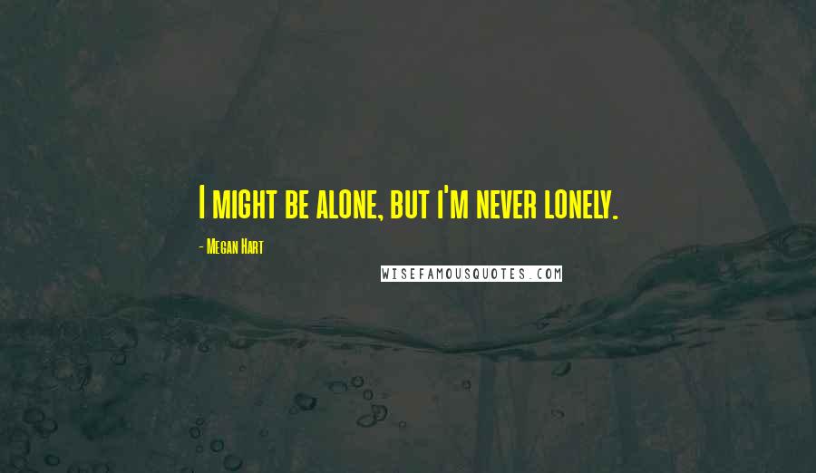 Megan Hart Quotes: I might be alone, but i'm never lonely.