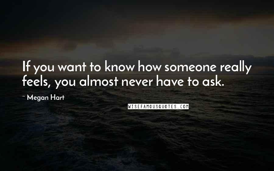 Megan Hart Quotes: If you want to know how someone really feels, you almost never have to ask.