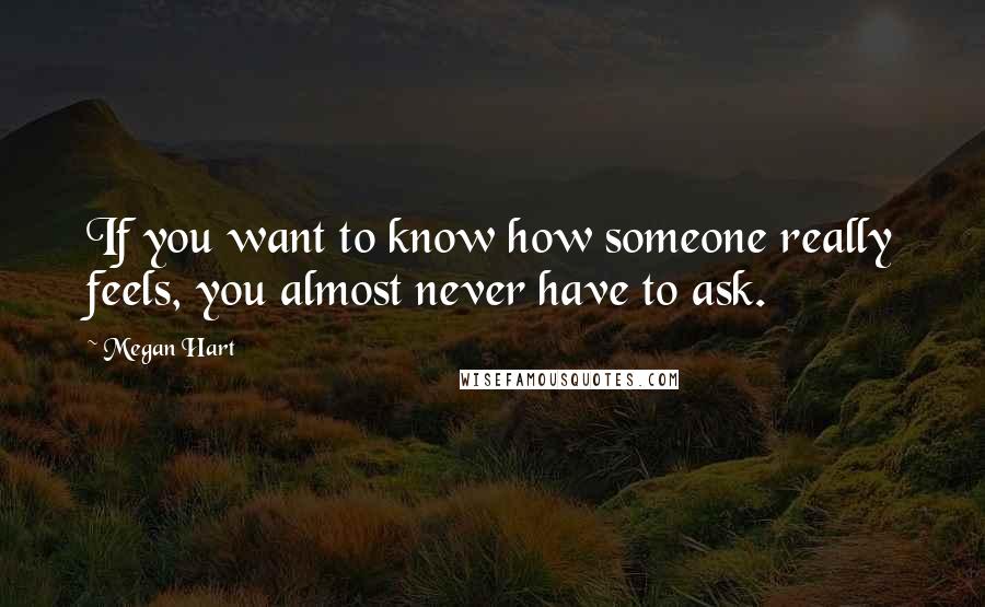 Megan Hart Quotes: If you want to know how someone really feels, you almost never have to ask.