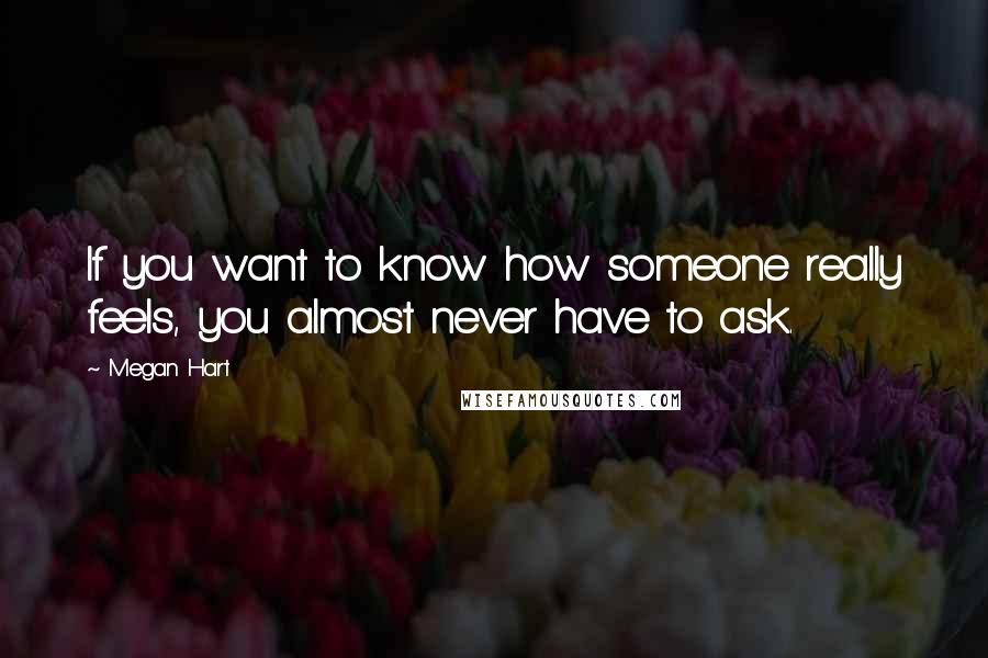 Megan Hart Quotes: If you want to know how someone really feels, you almost never have to ask.