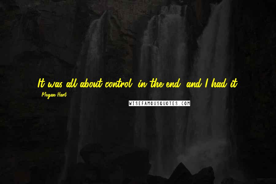 Megan Hart Quotes: It was all about control, in the end, and I had it.