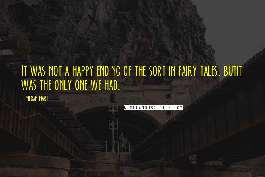 Megan Hart Quotes: It was not a happy ending of the sort in fairy tales, butit was the only one we had.