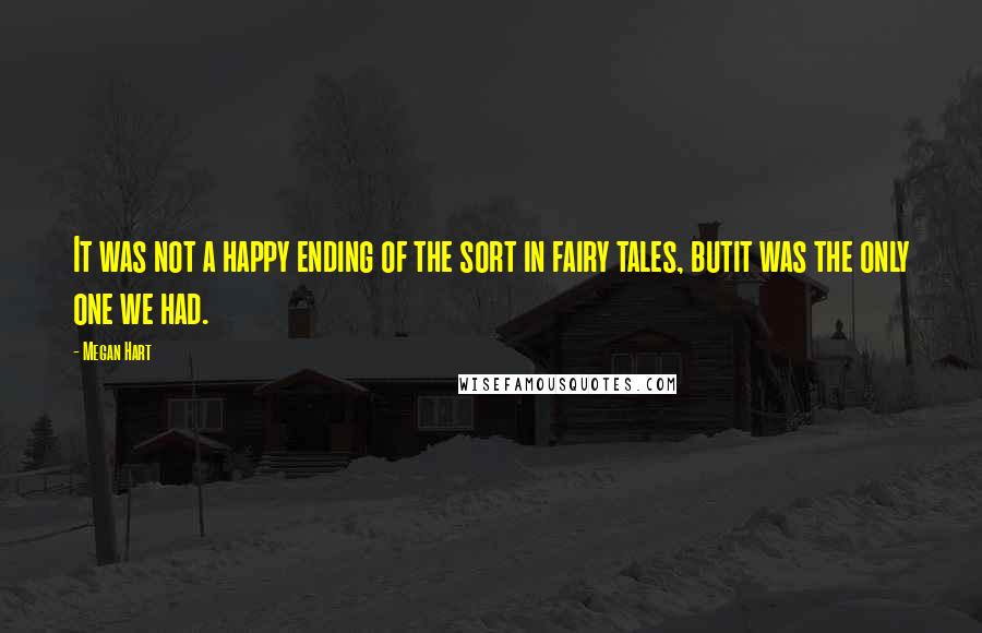 Megan Hart Quotes: It was not a happy ending of the sort in fairy tales, butit was the only one we had.