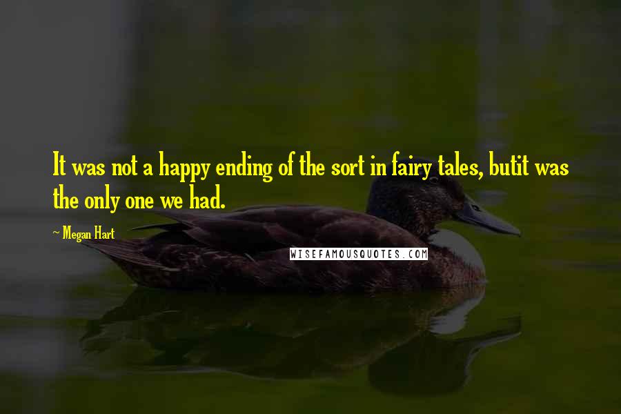 Megan Hart Quotes: It was not a happy ending of the sort in fairy tales, butit was the only one we had.