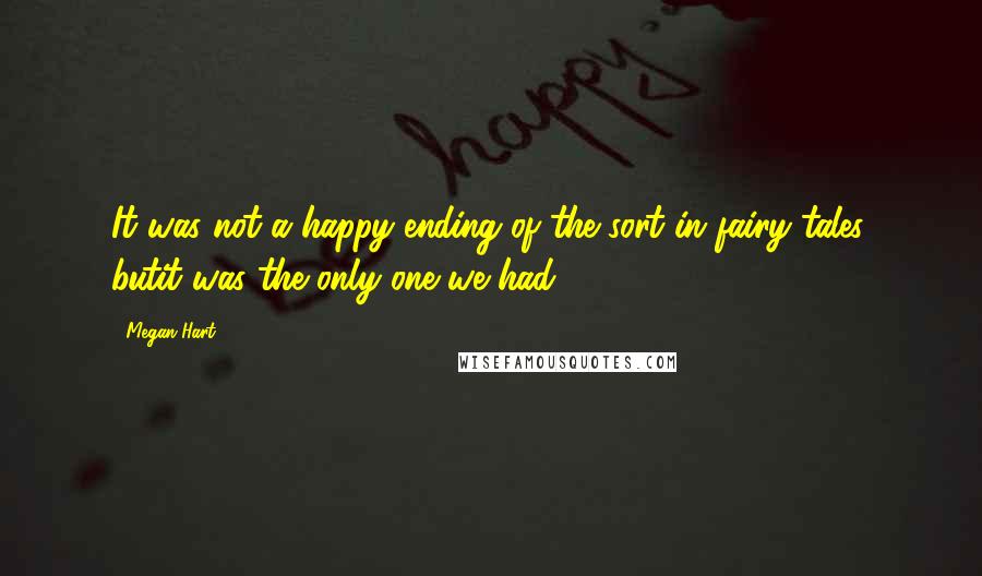 Megan Hart Quotes: It was not a happy ending of the sort in fairy tales, butit was the only one we had.