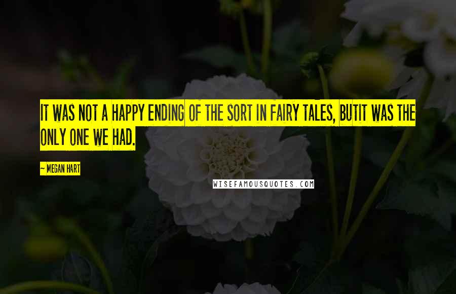 Megan Hart Quotes: It was not a happy ending of the sort in fairy tales, butit was the only one we had.