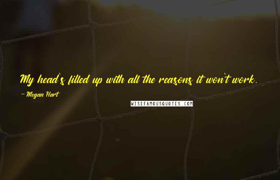 Megan Hart Quotes: My head's filled up with all the reasons it won't work. And I keep running the figures, over and over, but I can't seem to come up with an answer.