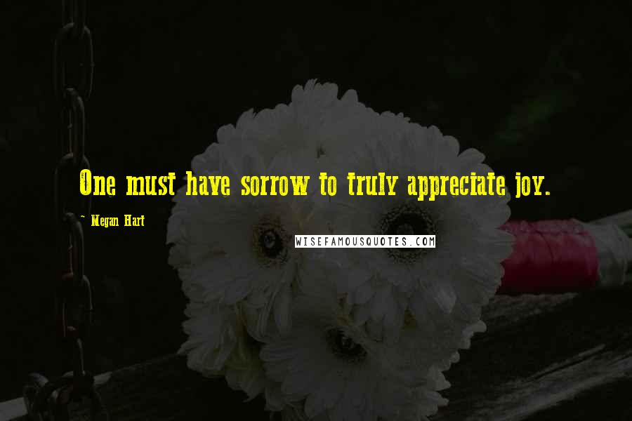 Megan Hart Quotes: One must have sorrow to truly appreciate joy.