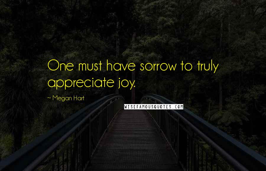 Megan Hart Quotes: One must have sorrow to truly appreciate joy.