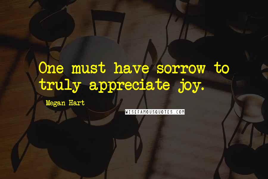 Megan Hart Quotes: One must have sorrow to truly appreciate joy.