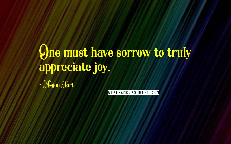 Megan Hart Quotes: One must have sorrow to truly appreciate joy.