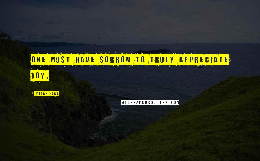 Megan Hart Quotes: One must have sorrow to truly appreciate joy.