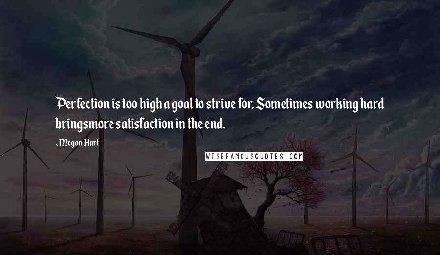 Megan Hart Quotes: Perfection is too high a goal to strive for. Sometimes working hard bringsmore satisfaction in the end.