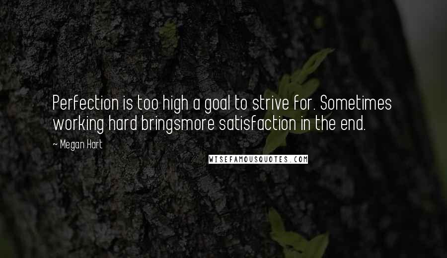 Megan Hart Quotes: Perfection is too high a goal to strive for. Sometimes working hard bringsmore satisfaction in the end.