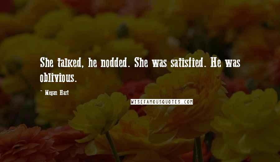 Megan Hart Quotes: She talked, he nodded. She was satisfied. He was oblivious.