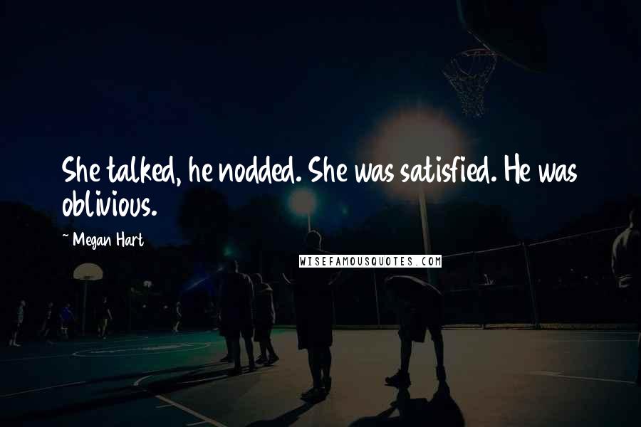 Megan Hart Quotes: She talked, he nodded. She was satisfied. He was oblivious.