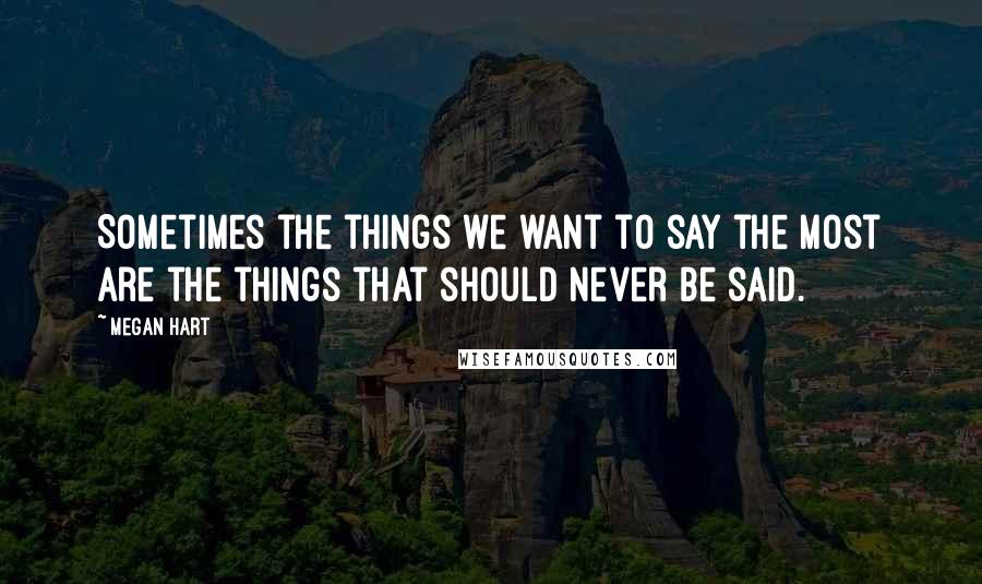 Megan Hart Quotes: Sometimes the things we want to say the most are the things that should never be said.