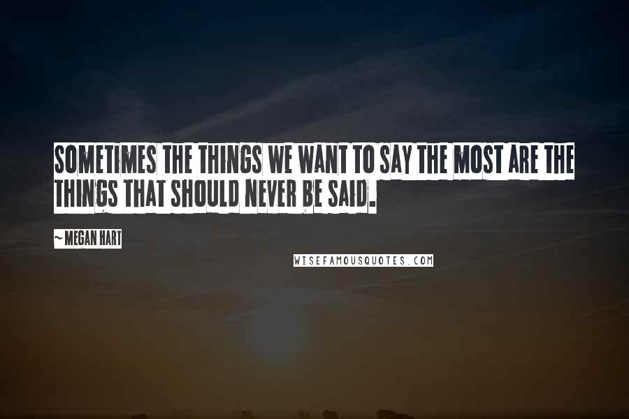 Megan Hart Quotes: Sometimes the things we want to say the most are the things that should never be said.