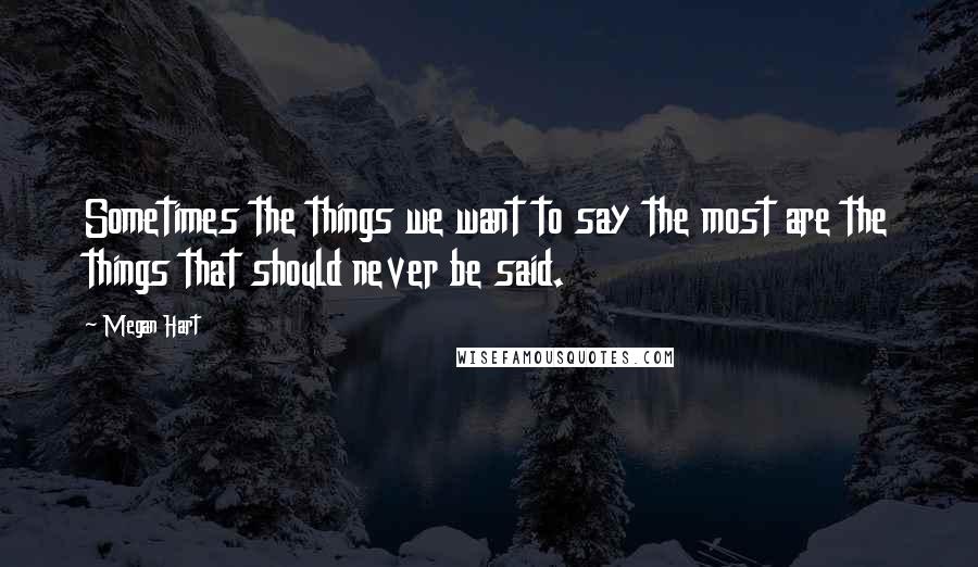 Megan Hart Quotes: Sometimes the things we want to say the most are the things that should never be said.