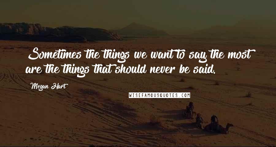 Megan Hart Quotes: Sometimes the things we want to say the most are the things that should never be said.