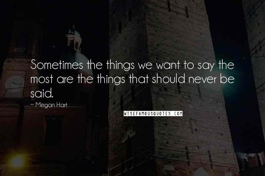 Megan Hart Quotes: Sometimes the things we want to say the most are the things that should never be said.