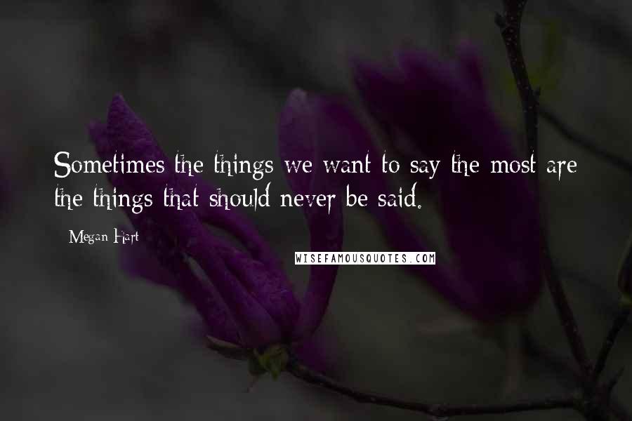 Megan Hart Quotes: Sometimes the things we want to say the most are the things that should never be said.