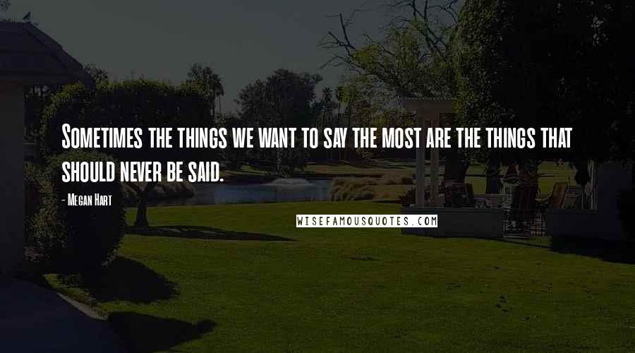 Megan Hart Quotes: Sometimes the things we want to say the most are the things that should never be said.