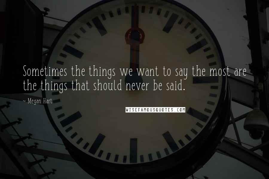 Megan Hart Quotes: Sometimes the things we want to say the most are the things that should never be said.