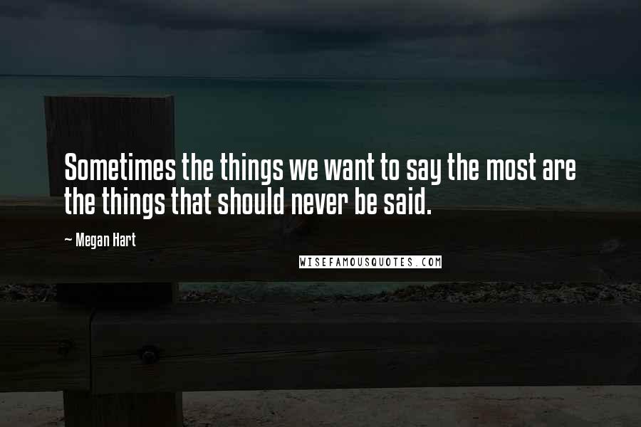 Megan Hart Quotes: Sometimes the things we want to say the most are the things that should never be said.