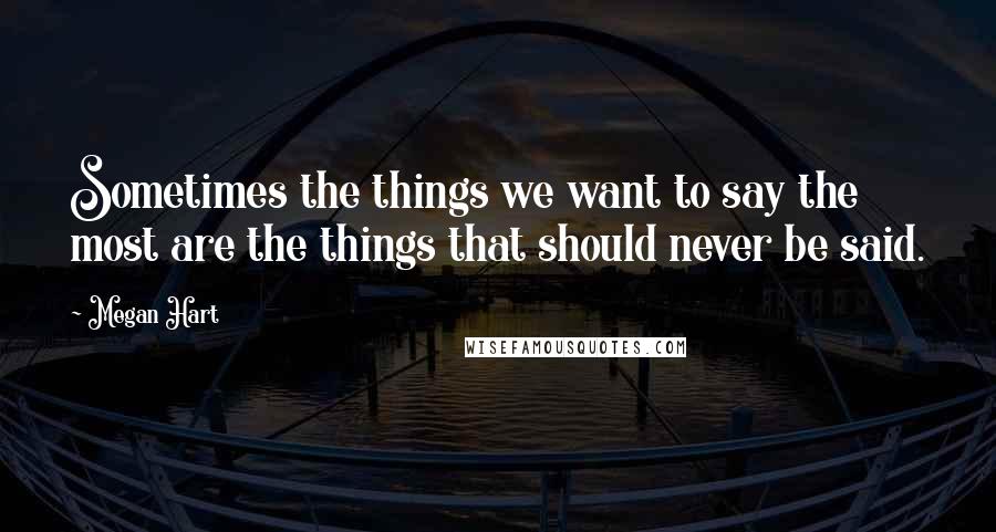 Megan Hart Quotes: Sometimes the things we want to say the most are the things that should never be said.