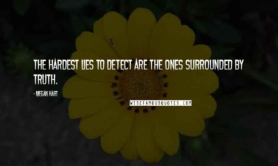 Megan Hart Quotes: The hardest lies to detect are the ones surrounded by truth.