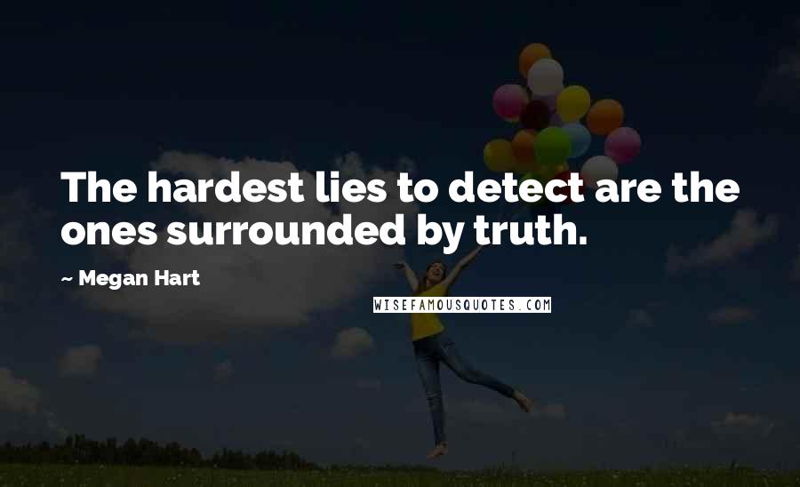 Megan Hart Quotes: The hardest lies to detect are the ones surrounded by truth.
