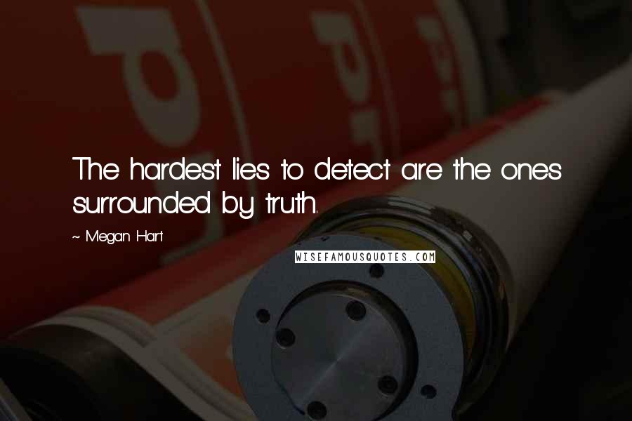 Megan Hart Quotes: The hardest lies to detect are the ones surrounded by truth.