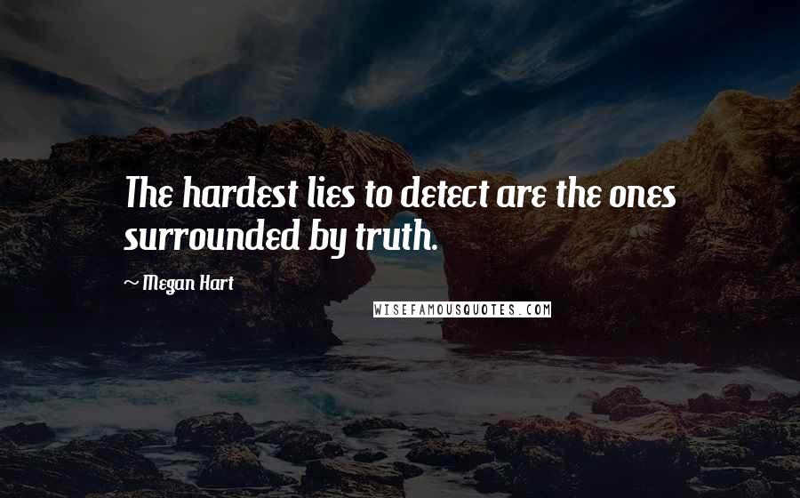 Megan Hart Quotes: The hardest lies to detect are the ones surrounded by truth.
