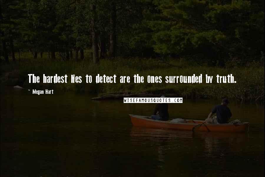 Megan Hart Quotes: The hardest lies to detect are the ones surrounded by truth.