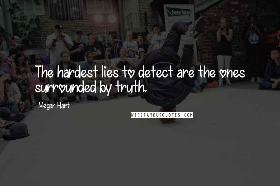 Megan Hart Quotes: The hardest lies to detect are the ones surrounded by truth.
