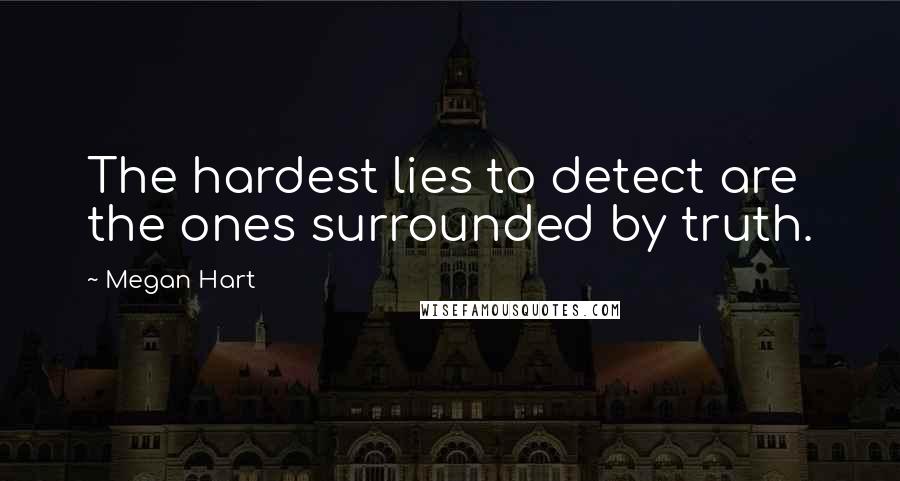 Megan Hart Quotes: The hardest lies to detect are the ones surrounded by truth.