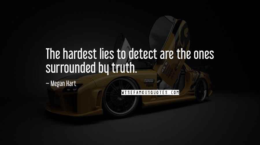 Megan Hart Quotes: The hardest lies to detect are the ones surrounded by truth.