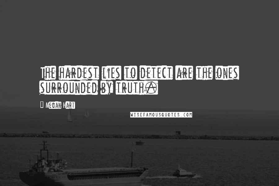 Megan Hart Quotes: The hardest lies to detect are the ones surrounded by truth.