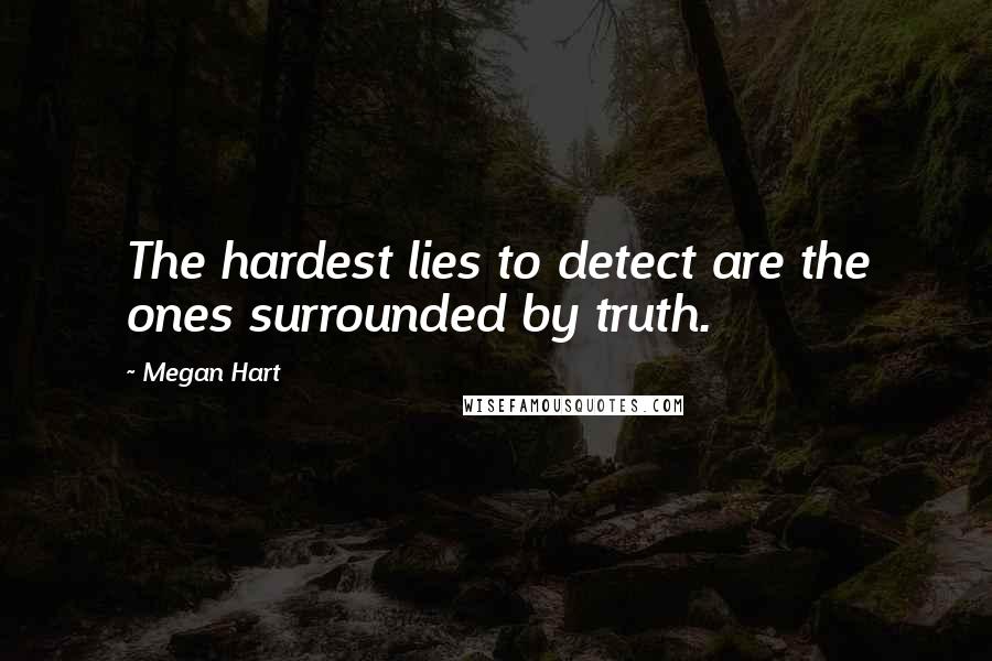 Megan Hart Quotes: The hardest lies to detect are the ones surrounded by truth.