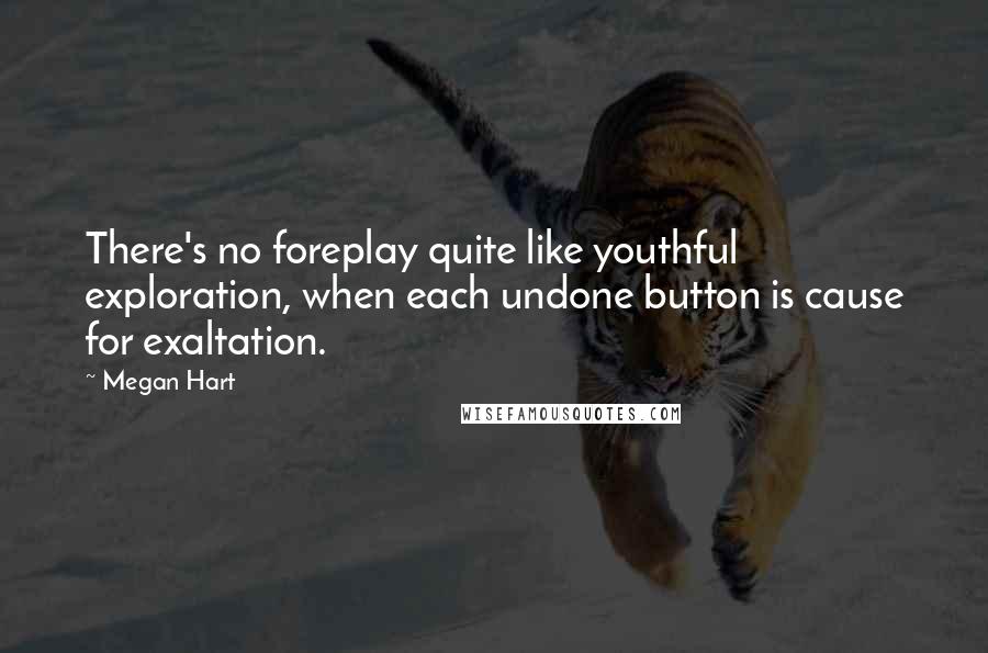 Megan Hart Quotes: There's no foreplay quite like youthful exploration, when each undone button is cause for exaltation.