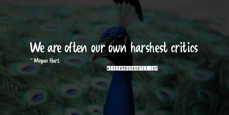 Megan Hart Quotes: We are often our own harshest critics