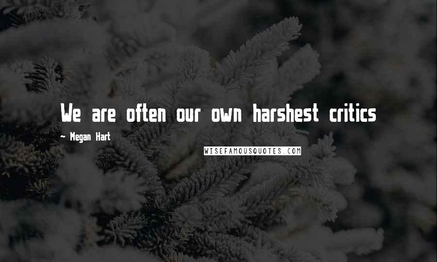 Megan Hart Quotes: We are often our own harshest critics