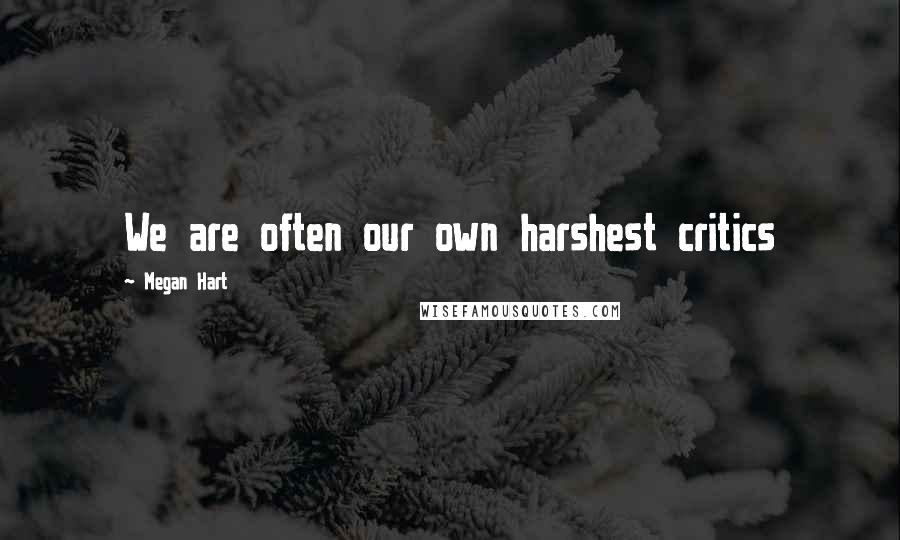 Megan Hart Quotes: We are often our own harshest critics