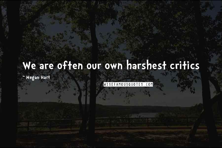 Megan Hart Quotes: We are often our own harshest critics